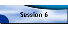 Session 6